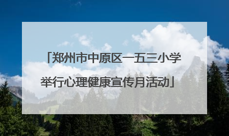 郑州市中原区一五三小学举行心理健康宣传月活动