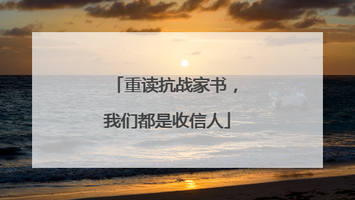 重读抗战家书，我们都是收信人