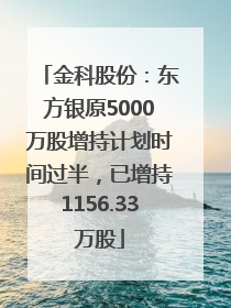 金科股份：东方银原5000万股增持计划时间过半，已增持1156.33万股