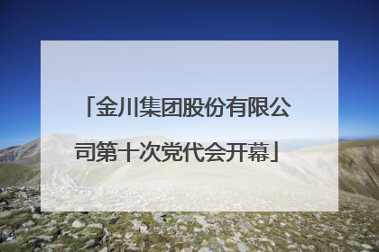 金川集团股份有限公司第十次党代会开幕