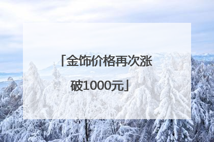 金饰价格再次涨破1000元
