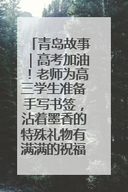青岛故事｜高考加油！老师为高三学生准备手写书签，沾着墨香的特殊礼物有满满的祝福
