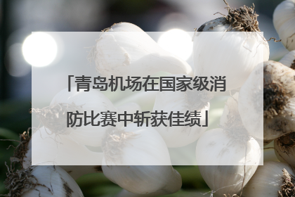 青岛机场在国家级消防比赛中斩获佳绩