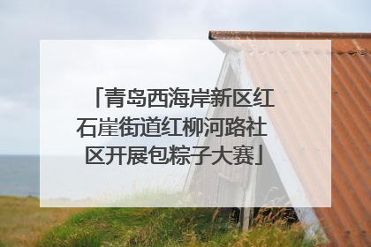 青岛西海岸新区红石崖街道红柳河路社区开展包粽子大赛