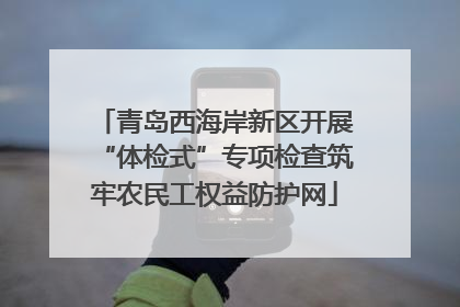 青岛西海岸新区开展“体检式”专项检查筑牢农民工权益防护网