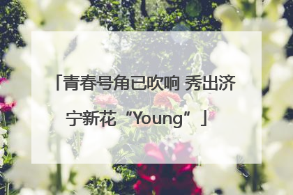 青春号角已吹响 秀出济宁新花“Young”
