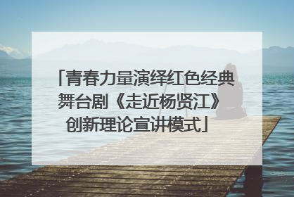 青春力量演绎红色经典 舞台剧《走近杨贤江》创新理论宣讲模式