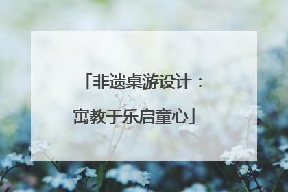 非遗桌游设计：寓教于乐启童心