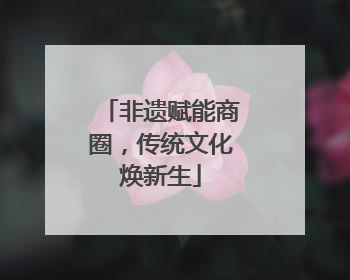 非遗赋能商圈，传统文化焕新生