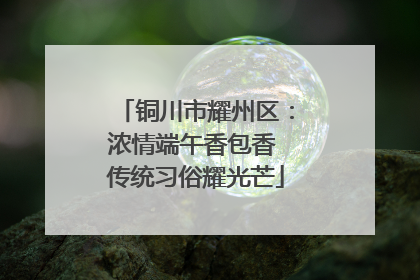铜川市耀州区：浓情端午香包香 传统习俗耀光芒