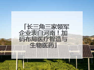长三角三家领军企业表白河南！加码布局医疗智造与生物医药
