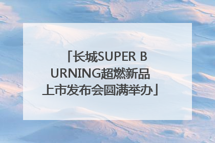 长城SUPER BURNING超燃新品上市发布会圆满举办