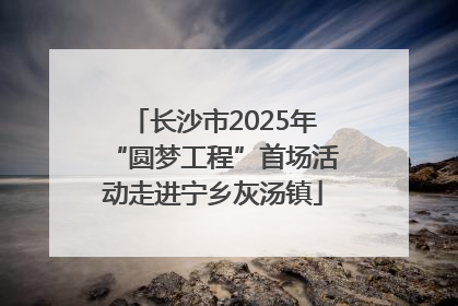 长沙市2025年“圆梦工程”首场活动走进宁乡灰汤镇
