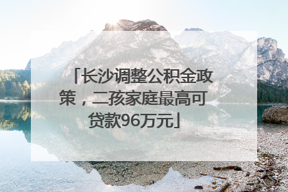 长沙调整公积金政策，二孩家庭最高可贷款96万元