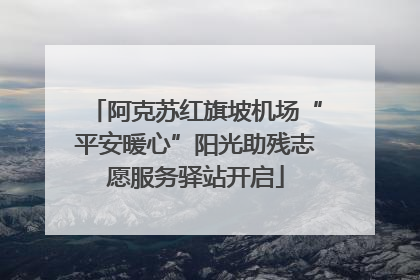 阿克苏红旗坡机场“平安暖心”阳光助残志愿服务驿站开启