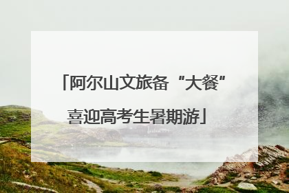 阿尔山文旅备“大餐” 喜迎高考生暑期游