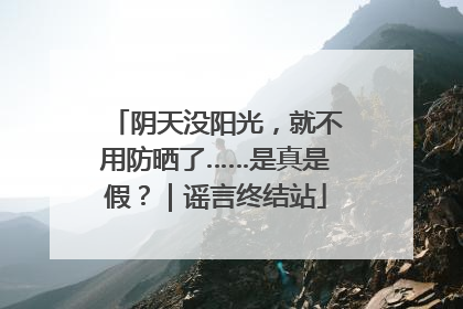 阴天没阳光，就不用防晒了……是真是假？｜谣言终结站