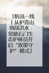 防汛一线丨从护青山到战洪水：常德石门生态护林员开启“双重守护”模式