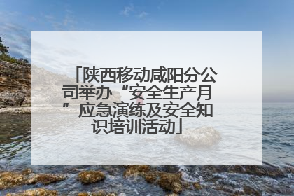 陕西移动咸阳分公司举办“安全生产月”应急演练及安全知识培训活动