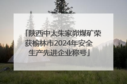 陕西中太朱家峁煤矿荣获榆林市2024年安全生产先进企业称号