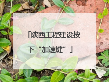 陕西工程建设按下“加速键”