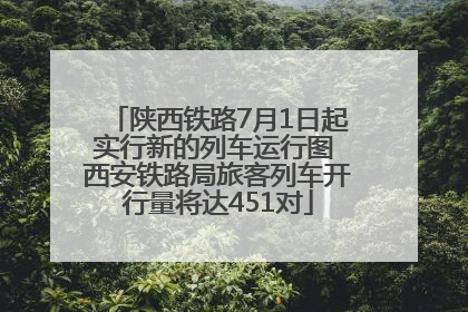 陕西铁路7月1日起实行新的列车运行图 西安铁路局旅客列车开行量将达451对