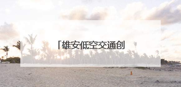 雄安低空交通创新技术应用大赛初赛带来了什么？