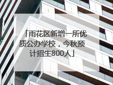 雨花区新增一所优质公办学校，今秋预计招生800人