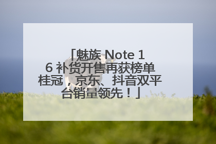 魅族 Note 16 补货开售再获榜单桂冠，京东、抖音双平台销量领先！