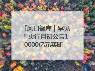 风口智库｜罕见！央行月初公告10000亿元买断式逆回购操作，什么信号？