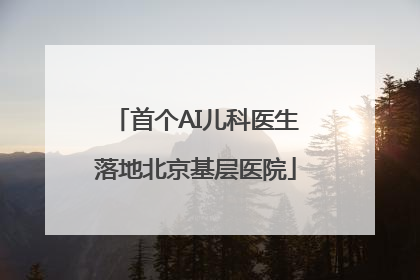 首个AI儿科医生落地北京基层医院