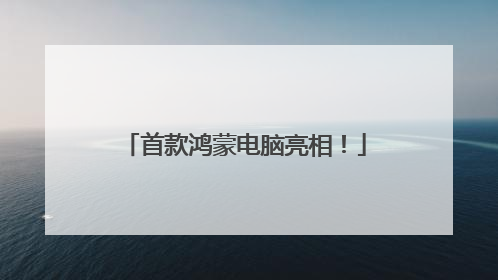 首款鸿蒙电脑亮相！