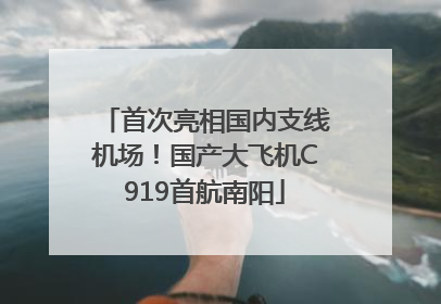 首次亮相国内支线机场！国产大飞机C919首航南阳