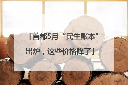 首都5月“民生账本”出炉，这些价格降了