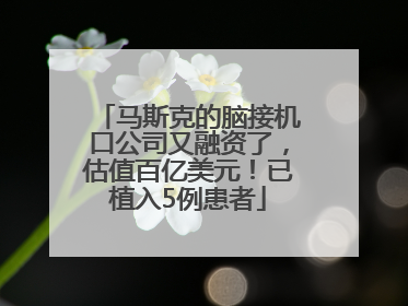 马斯克的脑接机口公司又融资了，估值百亿美元！已植入5例患者