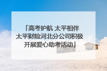 高考护航 太平相伴 太平财险河北分公司积极开展爱心助考活动