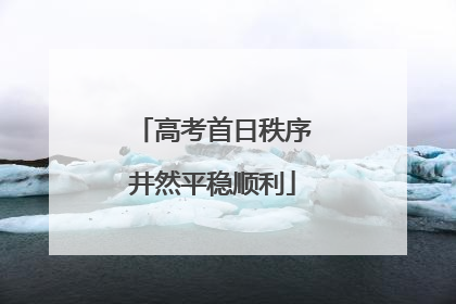 高考首日秩序井然平稳顺利