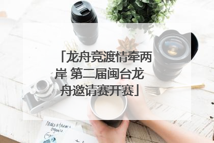龙舟竞渡情牵两岸 第二届闽台龙舟邀请赛开赛