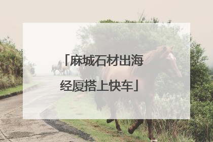 麻城石材出海 经厦搭上快车