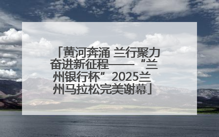 黄河奔涌 兰行聚力 奋进新征程——“兰州银行杯”2025兰州马拉松完美谢幕