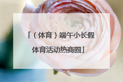 （体育）端午小长假 体育活动热商圈