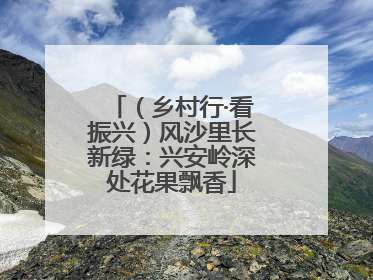 （乡村行·看振兴）风沙里长新绿：兴安岭深处花果飘香