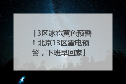 3区冰雹黄色预警！北京13区雷电预警，下班早回家