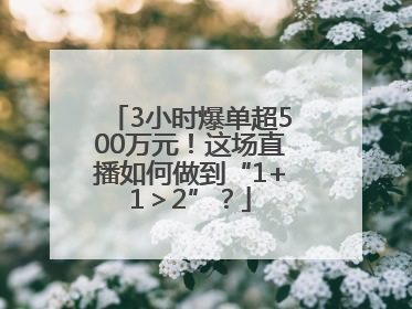 3小时爆单超500万元！这场直播如何做到“1+1＞2”？
