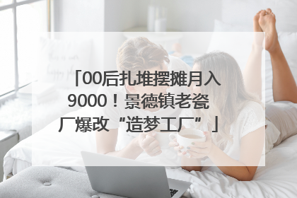 00后扎堆摆摊月入9000！景德镇老瓷厂爆改“造梦工厂”