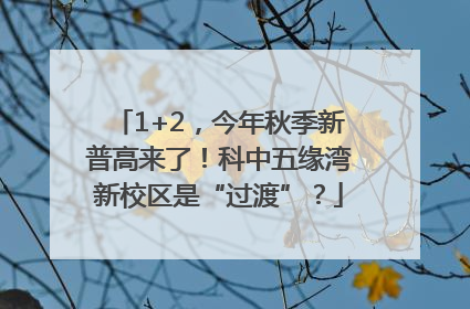 1+2，今年秋季新普高来了！科中五缘湾新校区是“过渡”？