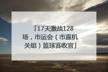 17天激战128场，市运会（市直机关组）篮球赛收官