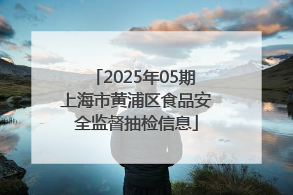 2025年05期上海市黄浦区食品安全监督抽检信息