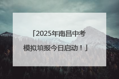 2025年南昌中考模拟填报今日启动！