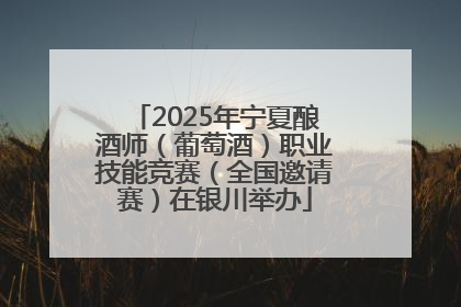 2025年宁夏酿酒师（葡萄酒）职业技能竞赛（全国邀请赛）在银川举办